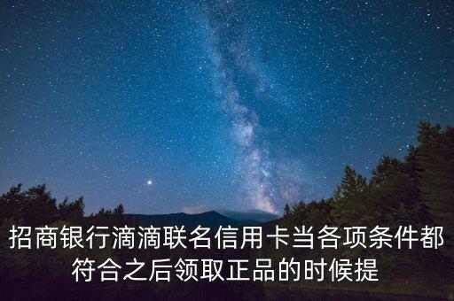 招商銀行滴滴聯(lián)名信用卡當(dāng)各項條件都符合之后領(lǐng)取正品的時候提