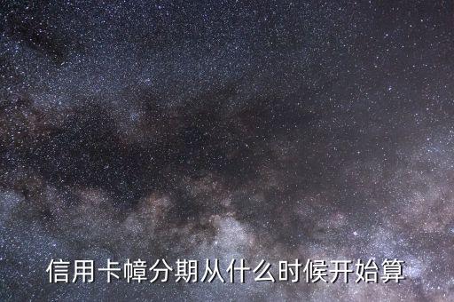 分期還款什么時候算起，信用卡幛分期從什么時候開始算