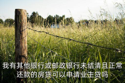 我有其他銀行或郵政銀行未結(jié)清且正常還款的房貸可以申請業(yè)主貸嗎