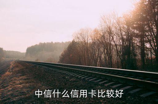 中信的什么卡好，中信銀行什么信用卡最好