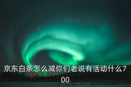 京東白條怎么減你們老說有活動什么700