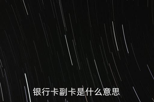 工商信用卡副卡是什么，正在申請(qǐng)工商銀行的信用卡副卡是什么意思申請(qǐng)副卡有幾個(gè)選擇