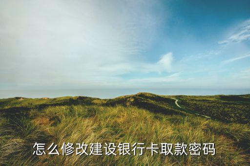 建行如何重置取款密碼是什么意思，怎么修改建設(shè)銀行卡取款密碼