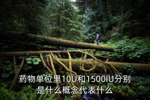 藥物單位里10U和1500IU分別是什么概念代表什么