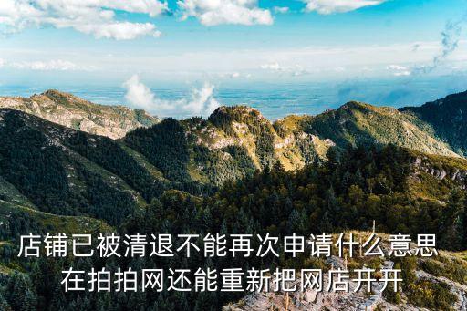 拍拍被客服清退什么意思，店鋪已被清退不能再次申請什么意思 在拍拍網(wǎng)還能重新把網(wǎng)店開開
