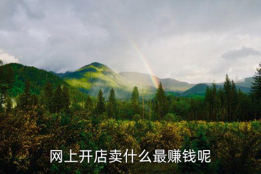 網(wǎng)上開(kāi)店賣(mài)什么最賺錢(qián)呢