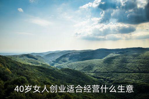 40歲女人創(chuàng)業(yè)適合經(jīng)營(yíng)什么生意
