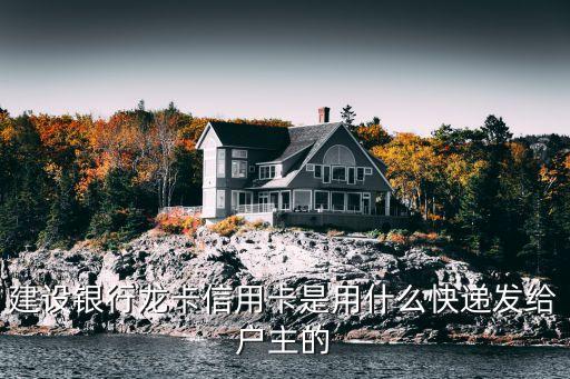 建設(shè)銀行龍卡信用卡是用什么快遞發(fā)給戶主的