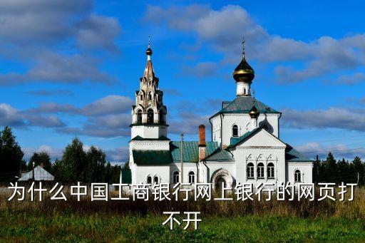 為什么中國工商銀行網(wǎng)上銀行的網(wǎng)頁打不開