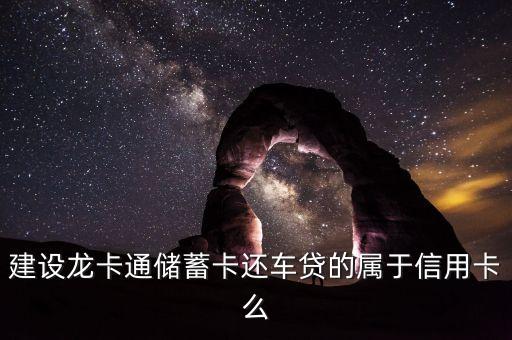 建設(shè)龍卡通儲(chǔ)蓄卡還車貸的屬于信用卡么
