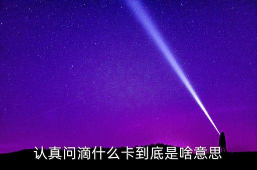 認(rèn)真問滴什么卡到底是啥意思