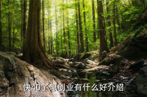 40歲不知道投資什么好，快40了想創(chuàng)業(yè)有什么好介紹