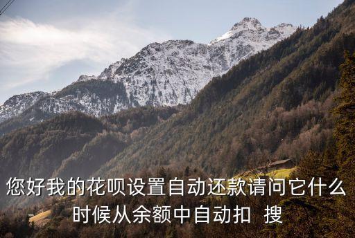 您好我的花唄設(shè)置自動還款請問它什么時候從余額中自動扣  搜
