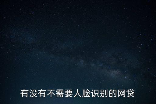 有沒(méi)有不需要人臉識(shí)別的網(wǎng)貸