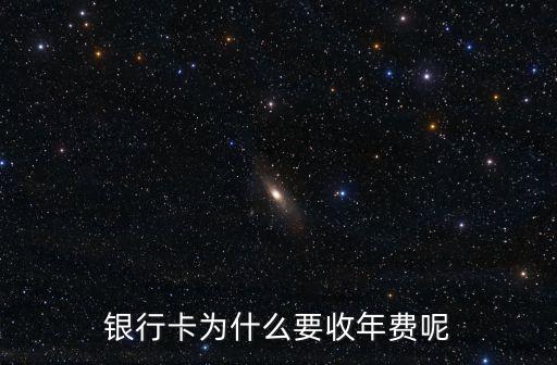 儲蓄卡為什么要收年費，為什么銀行卡要收取年費