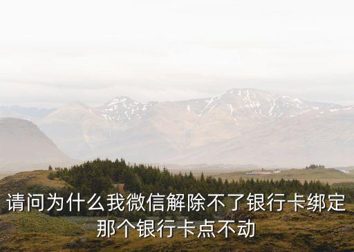 請問為什么我微信解除不了銀行卡綁定那個銀行卡點不動
