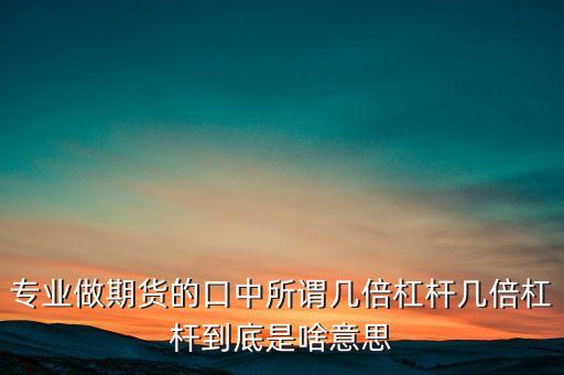 專(zhuān)業(yè)做期貨的口中所謂幾倍杠桿幾倍杠桿到底是啥意思