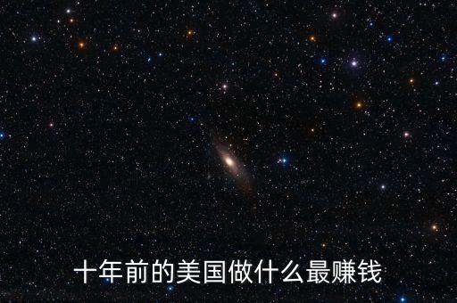 十年前什么掙錢，歐美等發(fā)達國家10至40年之前最賺錢的行業(yè)是什么