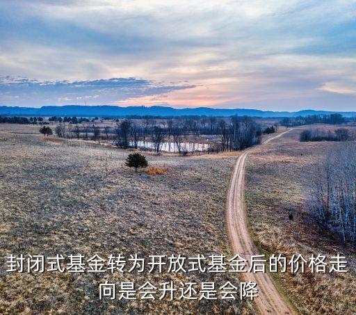 封閉式基金轉(zhuǎn)為開放式基金后的價(jià)格走向是會(huì)升還是會(huì)降