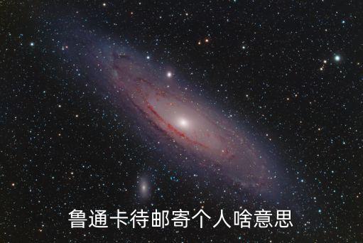 魯通卡待郵寄個人啥意思