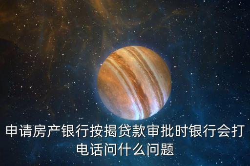 申請房產(chǎn)銀行按揭貸款審批時(shí)銀行會(huì)打電話問什么問題