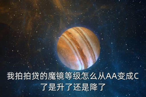 拍拍貸aa是什么級別，我拍拍貸的魔鏡等級怎么從AA變成C了是升了還是降了