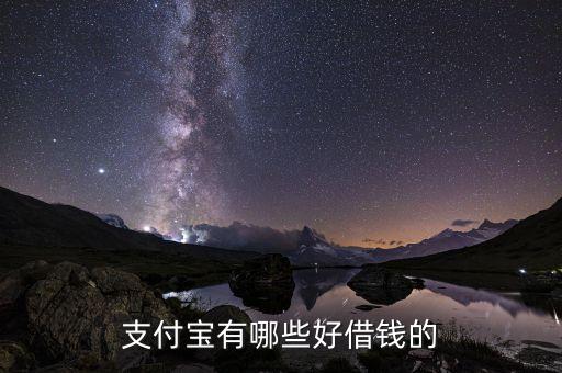 支付寶什么借錢比較好，支付寶上的哪幾好借錢