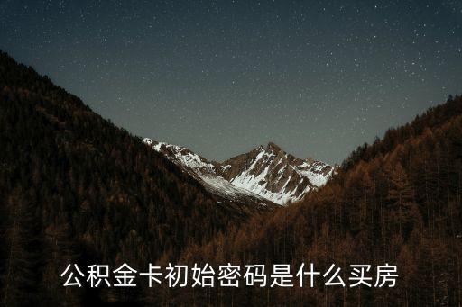 公積金密碼去什么銀行卡密碼是什么，公積金銀行帳戶(hù)初始密碼是多少