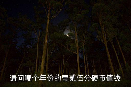 請(qǐng)問哪個(gè)年份的壹貳伍分硬幣值錢