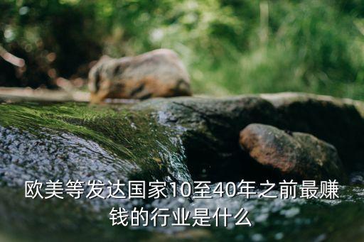 歐美等發(fā)達(dá)國(guó)家10至40年之前最賺錢的行業(yè)是什么