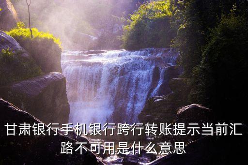 甘肅銀行手機銀行跨行轉(zhuǎn)賬提示當前匯路不可用是什么意思
