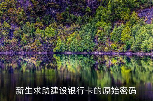 新生求助建設(shè)銀行卡的原始密碼