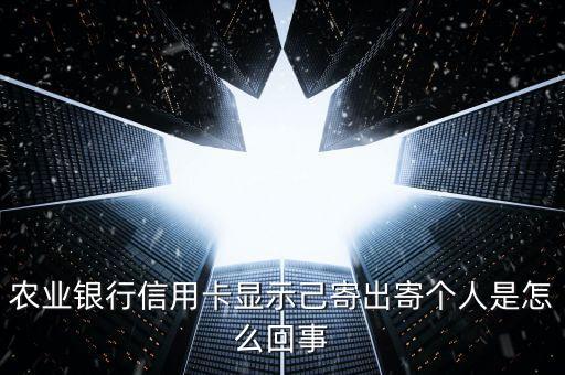 農(nóng)業(yè)銀行信用卡顯示己寄出寄個(gè)人是怎么回事
