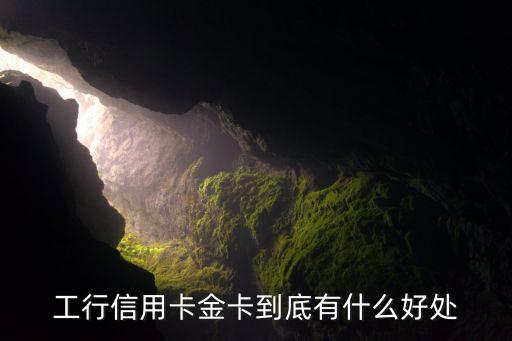 工商銀行的金卡有什么好處，工行信用卡金卡到底有什么好處