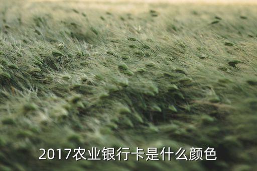 農(nóng)業(yè)銀行卡什么樣子，2017農(nóng)業(yè)銀行卡是什么顏色