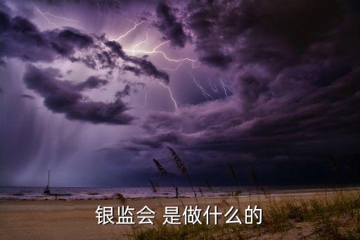 銀監(jiān)會(huì)是干什么的，銀監(jiān)會(huì)是干什么的