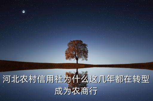河北農(nóng)村信用社為什么這幾年都在轉(zhuǎn)型成為農(nóng)商行