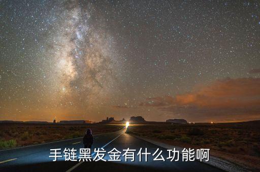 手鏈黑發(fā)金有什么功能啊