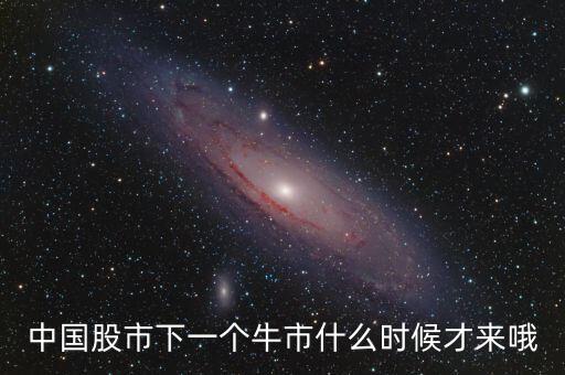 中國股市下一個牛市什么時候才來哦