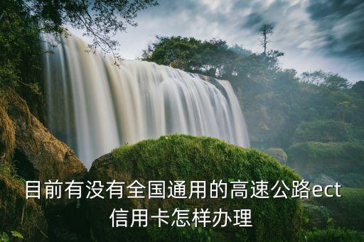 辦理etc信用卡怎么辦理需要什么，目前有沒有全國通用的高速公路ect信用卡怎樣辦理