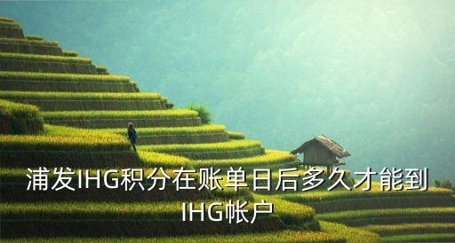 浦發(fā)獎(jiǎng)勵(lì)積分什么時(shí)候到賬，浦發(fā)信用卡積分交易幾天后入賬