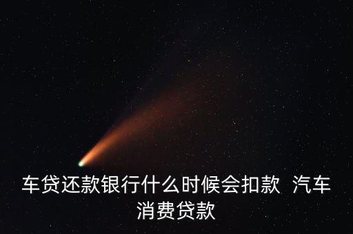 車(chē)貸還款銀行什么時(shí)候會(huì)扣款  汽車(chē)消費(fèi)貸款
