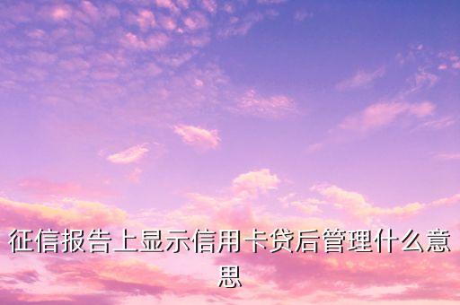 征信報(bào)告上顯示信用卡貸后管理什么意思