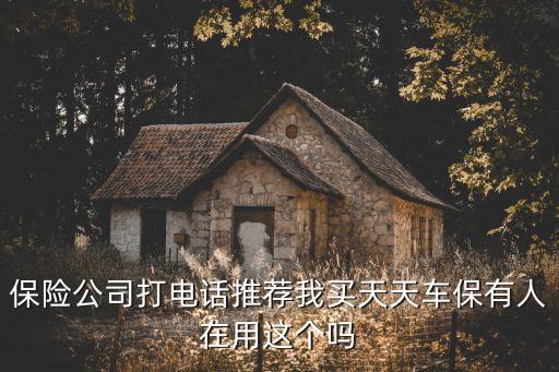 天天保是什么保險，保險公司打電話推薦我買天天車保有人在用這個嗎