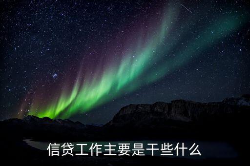 信貸工作主要是干些什么