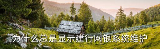 為什么總是顯示建行網(wǎng)銀系統(tǒng)維護(hù)
