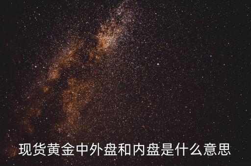 現(xiàn)貨黃金中外盤和內(nèi)盤是什么意思