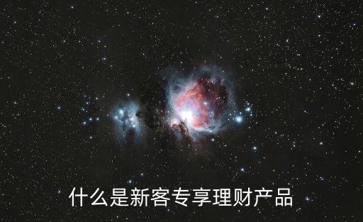 什么是新客專享理財產(chǎn)品