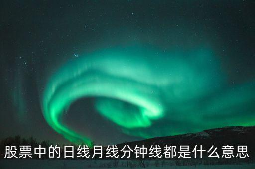 股票中的日線月線分鐘線都是什么意思