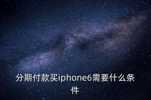 分期付款買iphone6需要什么條件